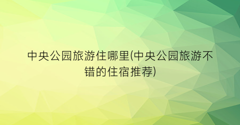 中央公园旅游住哪里(中央公园旅游不错的住宿推荐)