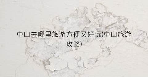 中山去哪里旅游方便又好玩(中山旅游攻略)