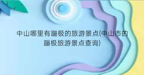 中山哪里有蹦极的旅游景点(中山市的蹦极旅游景点查询)