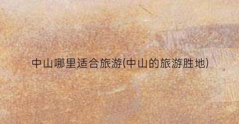 中山哪里适合旅游(中山的旅游胜地)