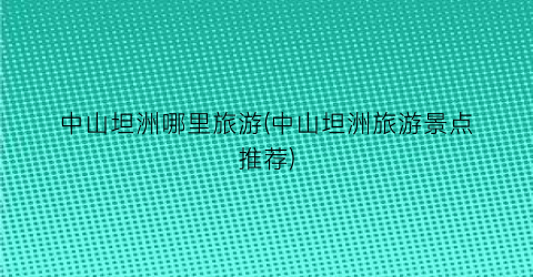 中山坦洲哪里旅游(中山坦洲旅游景点推荐)