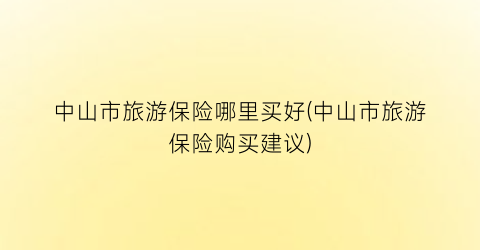 中山市旅游保险哪里买好(中山市旅游保险购买建议)
