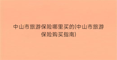 中山市旅游保险哪里买的(中山市旅游保险购买指南)