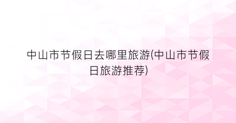 中山市节假日去哪里旅游(中山市节假日旅游推荐)