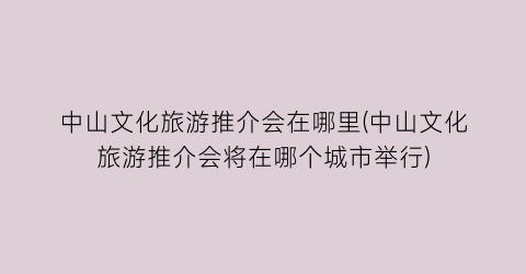 中山文化旅游推介会在哪里(中山文化旅游推介会将在哪个城市举行)