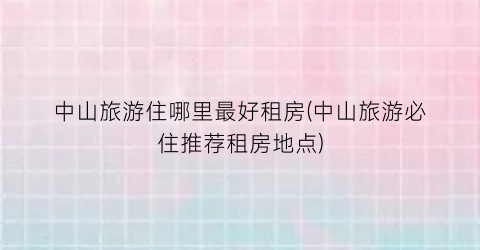 中山旅游住哪里最好租房(中山旅游必住推荐租房地点)
