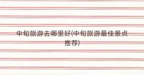 中旬旅游去哪里好(中旬旅游最佳景点推荐)