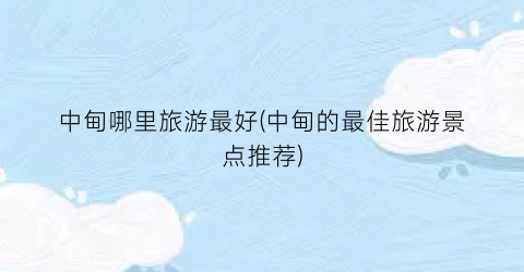 中甸哪里旅游最好(中甸的最佳旅游景点推荐)