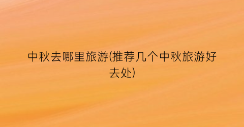 中秋去哪里旅游(推荐几个中秋旅游好去处)