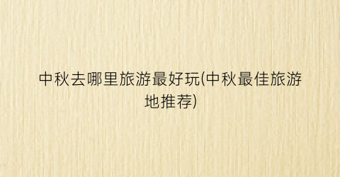 中秋去哪里旅游最好玩(中秋最佳旅游地推荐)