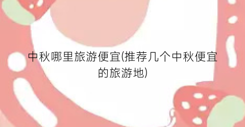 中秋哪里旅游便宜(推荐几个中秋便宜的旅游地)