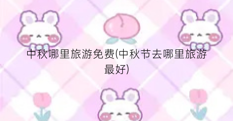 中秋哪里旅游免费(中秋节去哪里旅游最好)