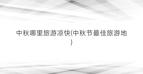 中秋哪里旅游凉快(中秋节最佳旅游地)