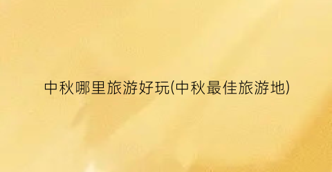 中秋哪里旅游好玩(中秋最佳旅游地)