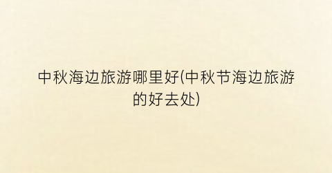 中秋海边旅游哪里好(中秋节海边旅游的好去处)