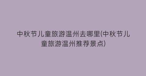 中秋节儿童旅游温州去哪里(中秋节儿童旅游温州推荐景点)