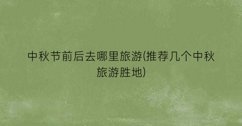 中秋节前后去哪里旅游(推荐几个中秋旅游胜地)