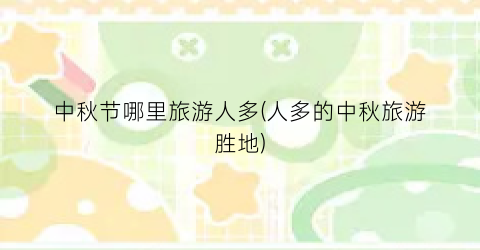 中秋节哪里旅游人多(人多的中秋旅游胜地)