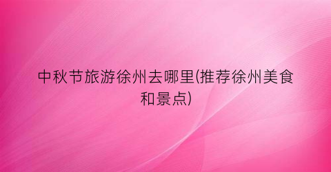 中秋节旅游徐州去哪里(推荐徐州美食和景点)