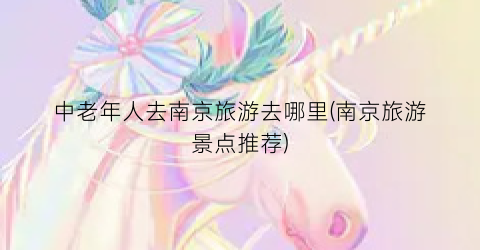 中老年人去南京旅游去哪里(南京旅游景点推荐)