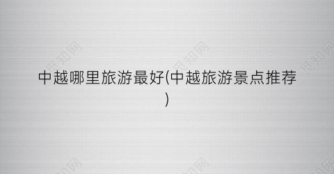 中越哪里旅游最好(中越旅游景点推荐)