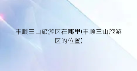 丰顺三山旅游区在哪里(丰顺三山旅游区的位置)
