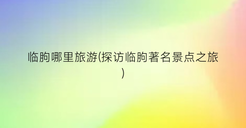 临朐哪里旅游(探访临朐著名景点之旅)