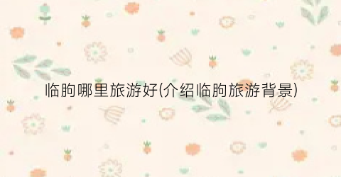 临朐哪里旅游好(介绍临朐旅游背景)