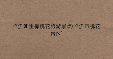 临沂哪里有槐花旅游景点(临沂市槐花景区)
