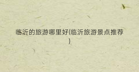 临沂的旅游哪里好(临沂旅游景点推荐)