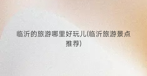 临沂的旅游哪里好玩儿(临沂旅游景点推荐)