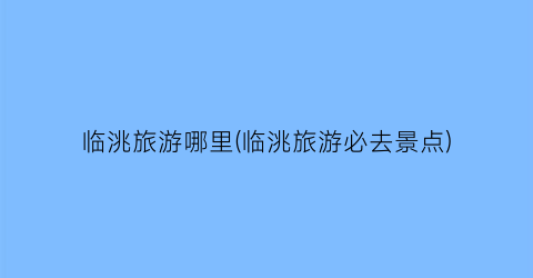 临洮旅游哪里(临洮旅游必去景点)