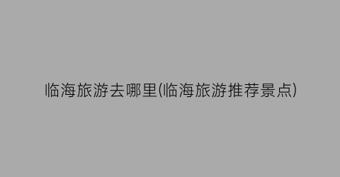 临海旅游去哪里(临海旅游推荐景点)