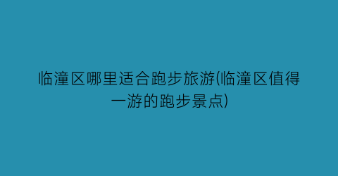 临潼区哪里适合跑步旅游(临潼区值得一游的跑步景点)