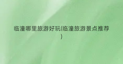 临潼哪里旅游好玩(临潼旅游景点推荐)