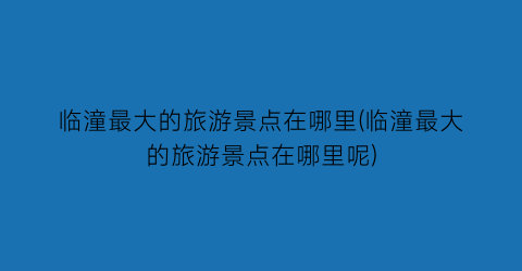 临潼最大的旅游景点在哪里(临潼最大的旅游景点在哪里呢)
