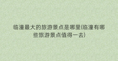 临潼最大的旅游景点是哪里(临潼有哪些旅游景点值得一去)