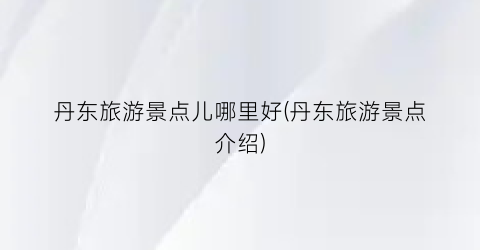 丹东旅游景点儿哪里好(丹东旅游景点介绍)