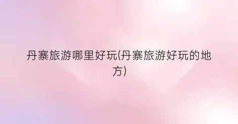 丹寨旅游哪里好玩(丹寨旅游好玩的地方)
