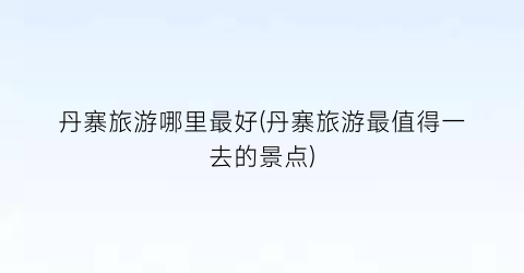 丹寨旅游哪里最好(丹寨旅游最值得一去的景点)