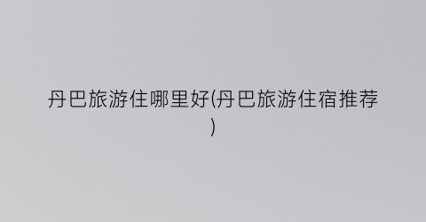 丹巴旅游住哪里好(丹巴旅游住宿推荐)