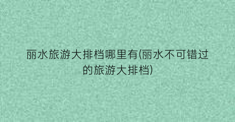 丽水旅游大排档哪里有(丽水不可错过的旅游大排档)
