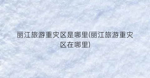 丽江旅游重灾区是哪里(丽江旅游重灾区在哪里)