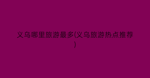 义乌哪里旅游最多(义乌旅游热点推荐)