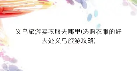 义乌旅游买衣服去哪里(选购衣服的好去处义乌旅游攻略)