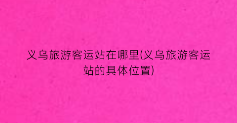 义乌旅游客运站在哪里(义乌旅游客运站的具体位置)