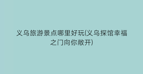 义乌旅游景点哪里好玩(义乌探馆幸福之门向你敞开)