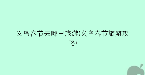 义乌春节去哪里旅游(义乌春节旅游攻略)