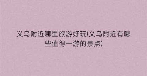 义乌附近哪里旅游好玩(义乌附近有哪些值得一游的景点)