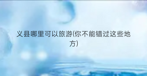 义县哪里可以旅游(你不能错过这些地方)